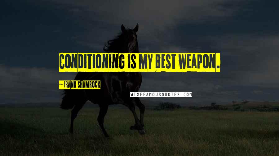 Frank Shamrock Quotes: Conditioning is my best weapon.