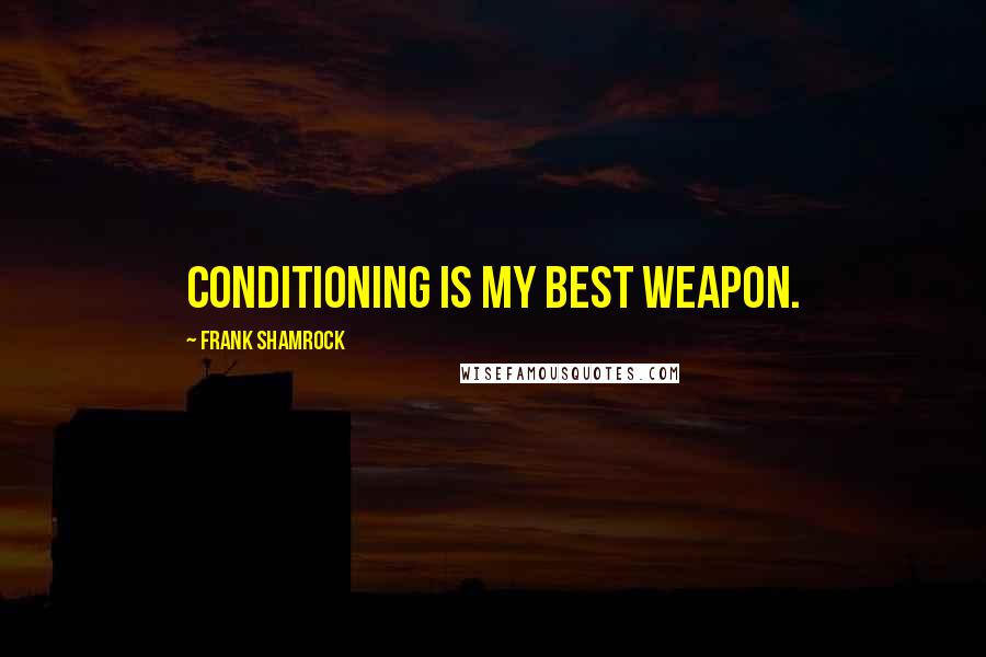 Frank Shamrock Quotes: Conditioning is my best weapon.