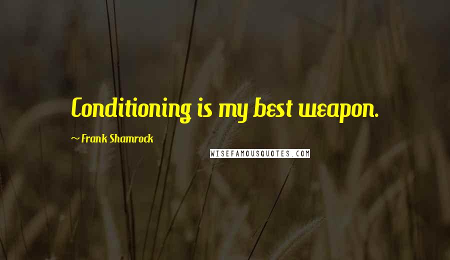 Frank Shamrock Quotes: Conditioning is my best weapon.