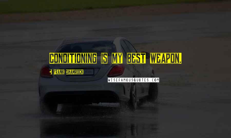 Frank Shamrock Quotes: Conditioning is my best weapon.