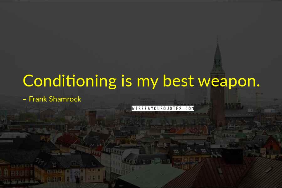 Frank Shamrock Quotes: Conditioning is my best weapon.