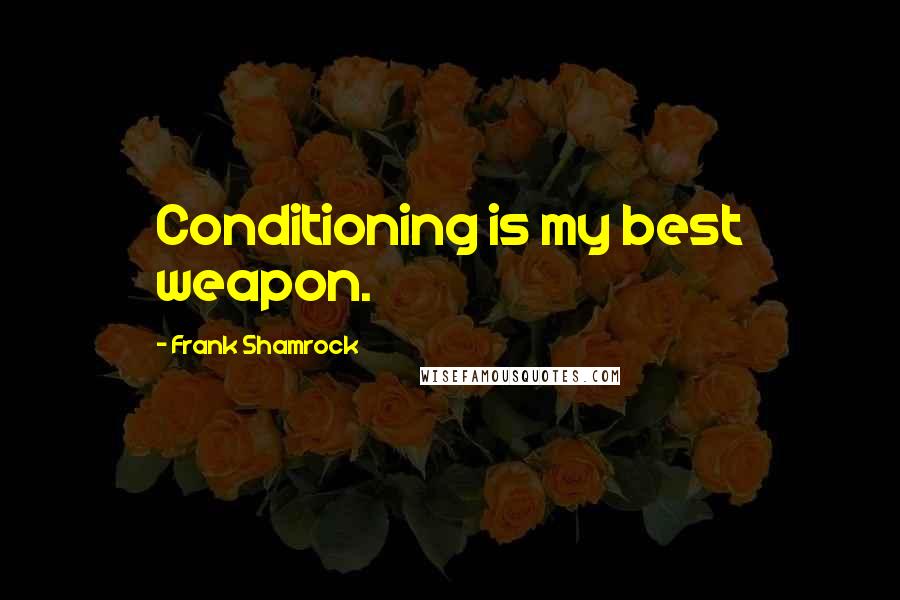 Frank Shamrock Quotes: Conditioning is my best weapon.