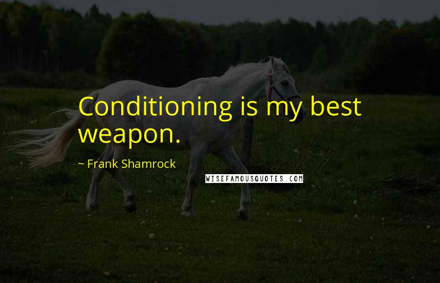 Frank Shamrock Quotes: Conditioning is my best weapon.