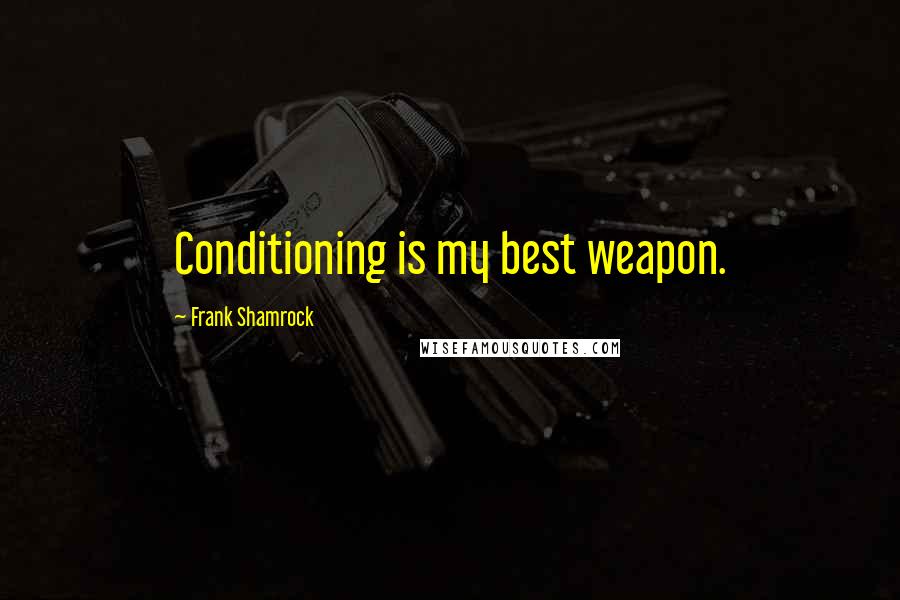 Frank Shamrock Quotes: Conditioning is my best weapon.