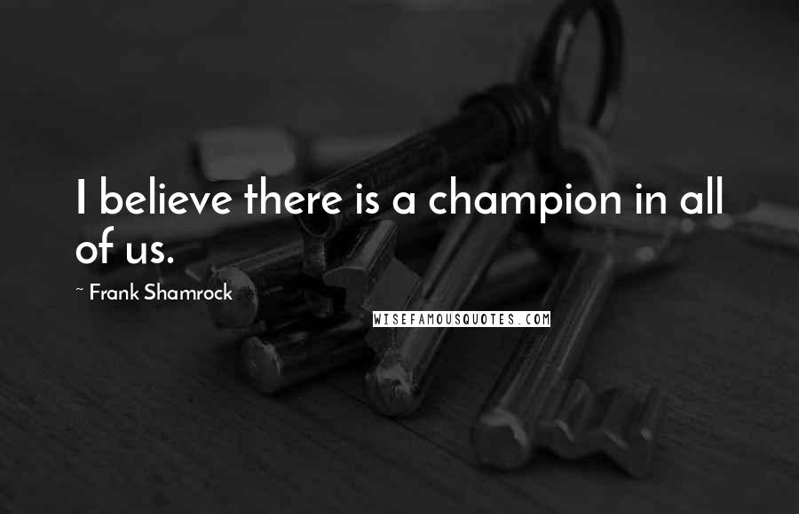 Frank Shamrock Quotes: I believe there is a champion in all of us.