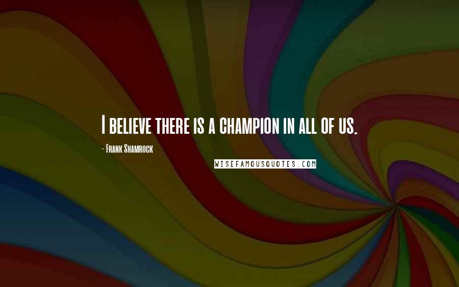 Frank Shamrock Quotes: I believe there is a champion in all of us.