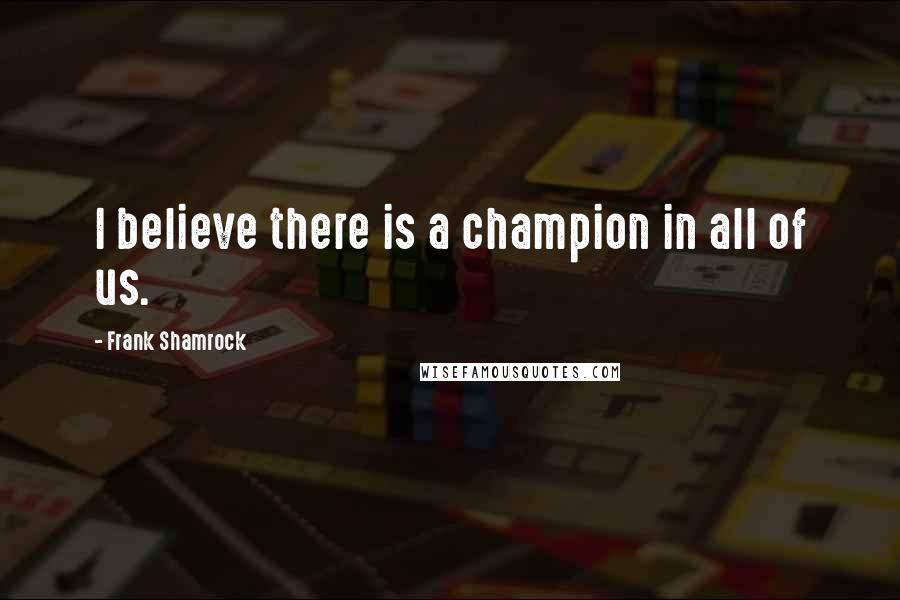 Frank Shamrock Quotes: I believe there is a champion in all of us.