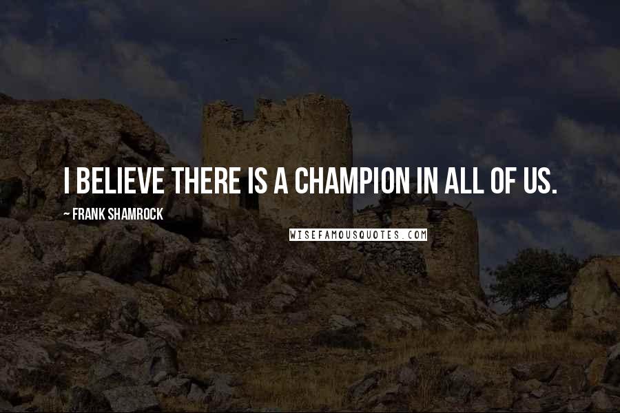 Frank Shamrock Quotes: I believe there is a champion in all of us.