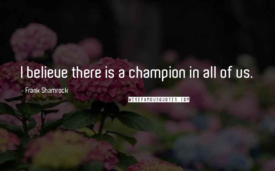 Frank Shamrock Quotes: I believe there is a champion in all of us.