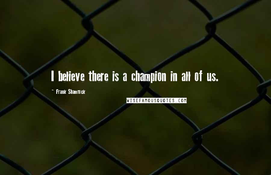 Frank Shamrock Quotes: I believe there is a champion in all of us.