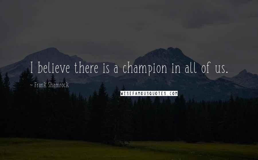 Frank Shamrock Quotes: I believe there is a champion in all of us.