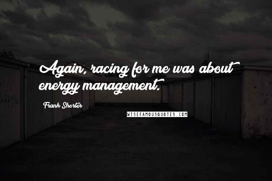 Frank Shorter Quotes: Again, racing for me was about energy management.