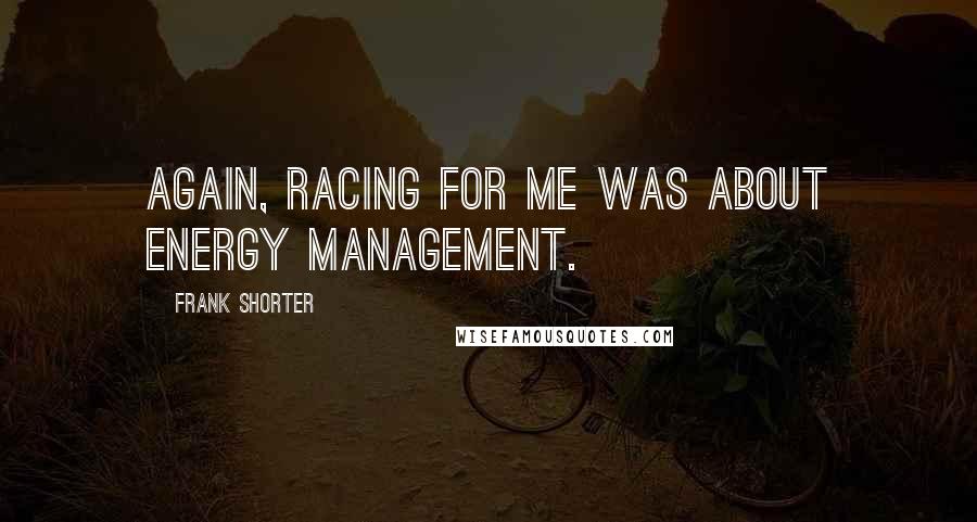 Frank Shorter Quotes: Again, racing for me was about energy management.