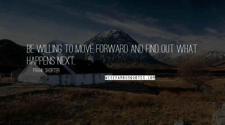 Frank Shorter Quotes: Be willing to move forward and find out what happens next.