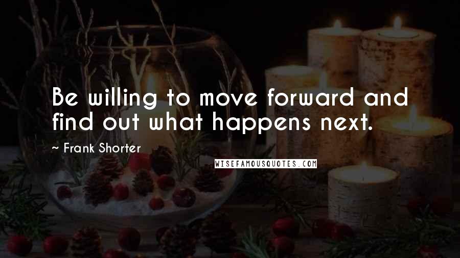 Frank Shorter Quotes: Be willing to move forward and find out what happens next.