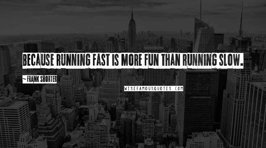 Frank Shorter Quotes: Because running fast is more fun than running slow.