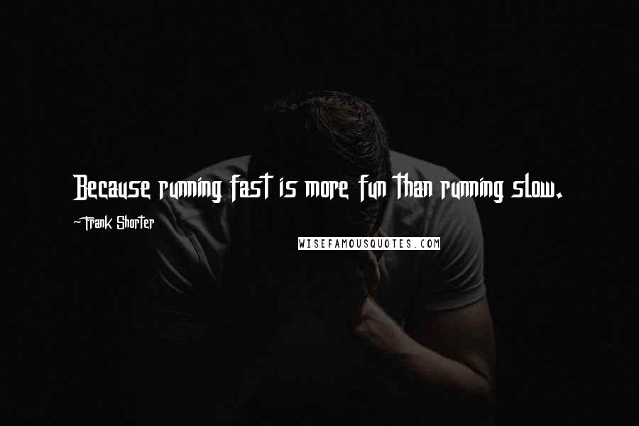 Frank Shorter Quotes: Because running fast is more fun than running slow.