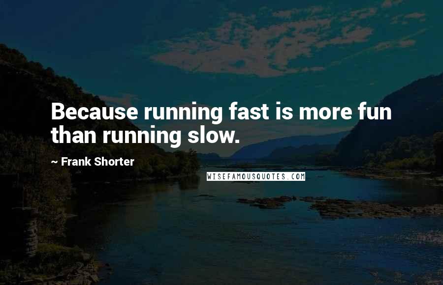 Frank Shorter Quotes: Because running fast is more fun than running slow.