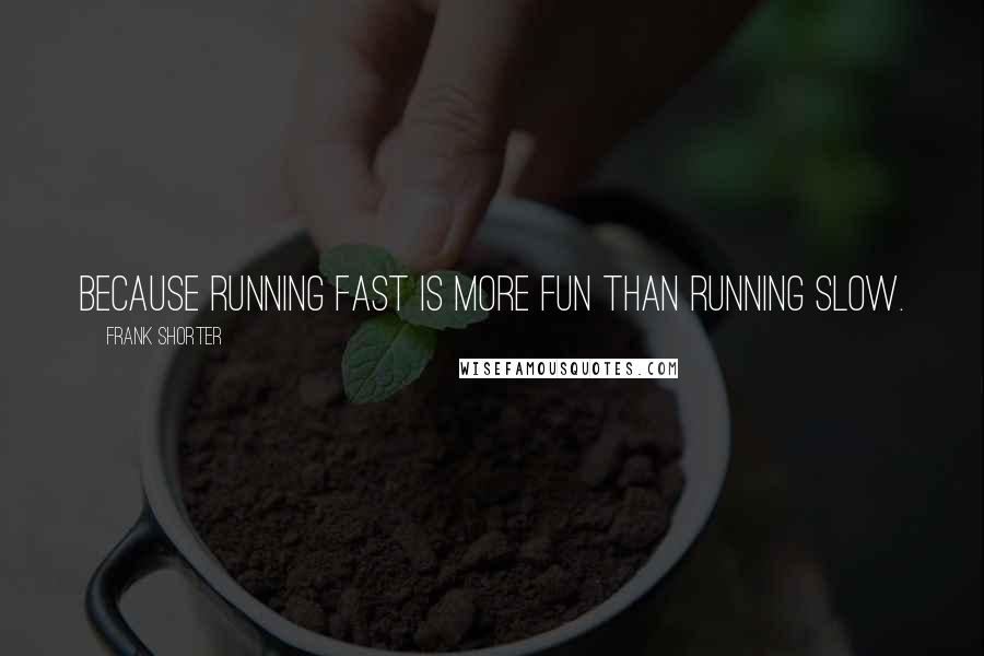Frank Shorter Quotes: Because running fast is more fun than running slow.
