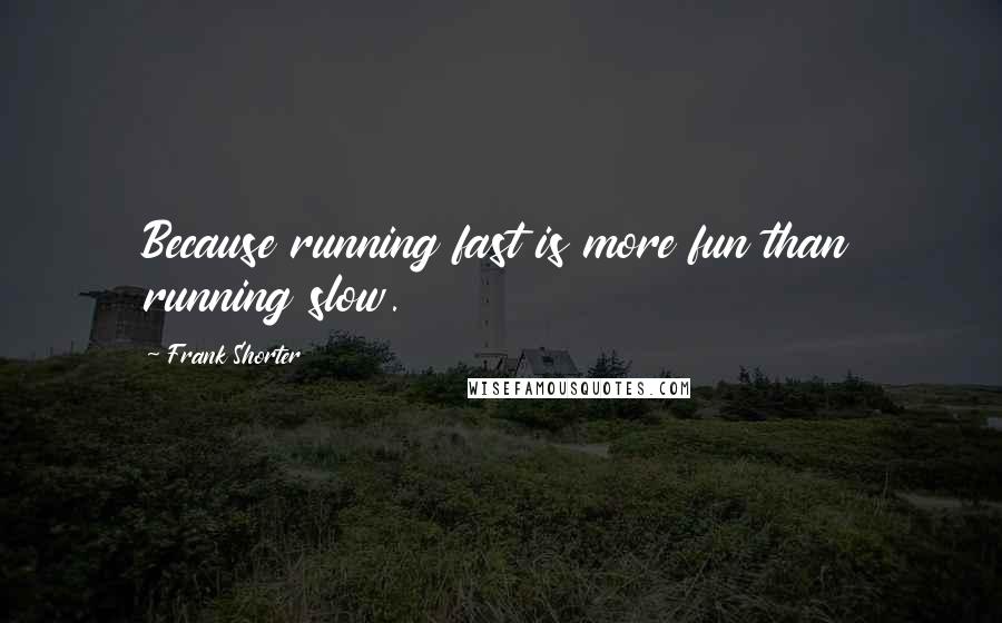 Frank Shorter Quotes: Because running fast is more fun than running slow.