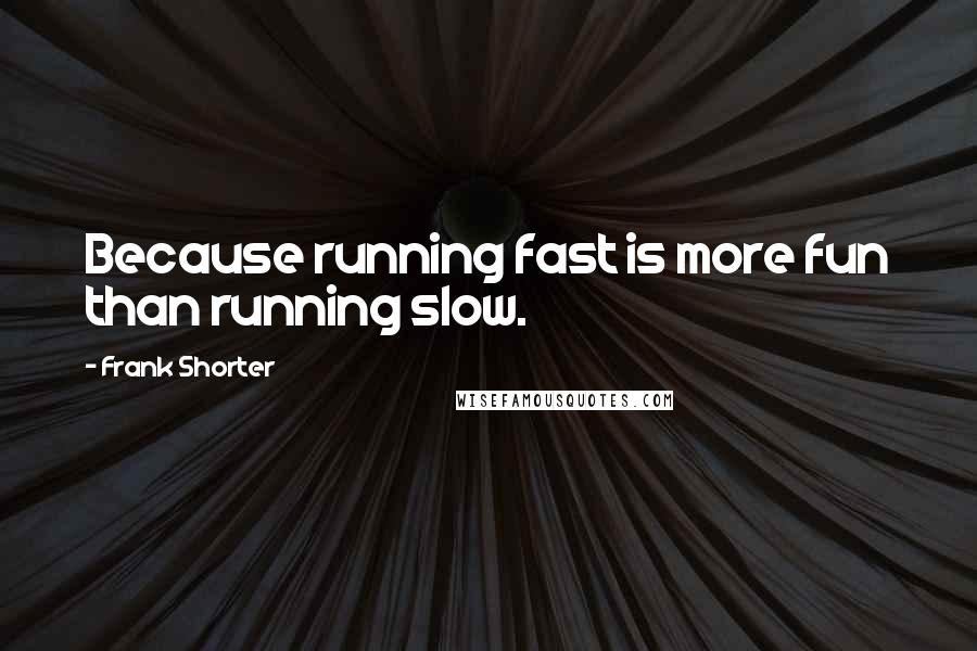 Frank Shorter Quotes: Because running fast is more fun than running slow.