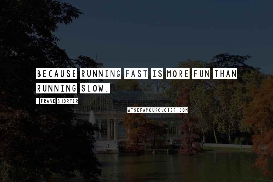 Frank Shorter Quotes: Because running fast is more fun than running slow.
