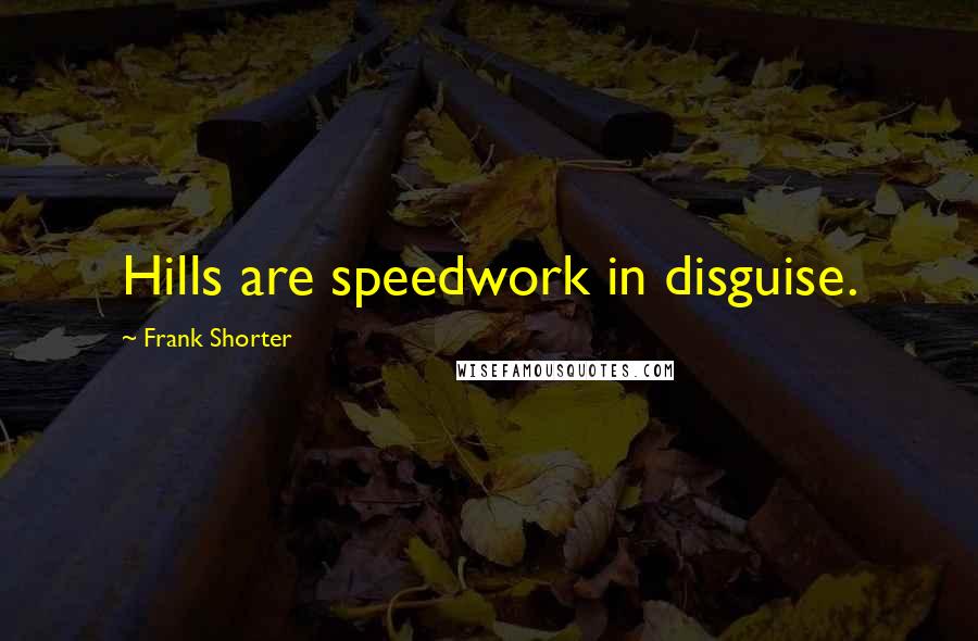 Frank Shorter Quotes: Hills are speedwork in disguise.