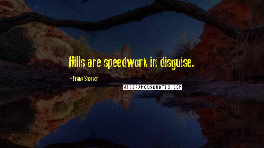 Frank Shorter Quotes: Hills are speedwork in disguise.