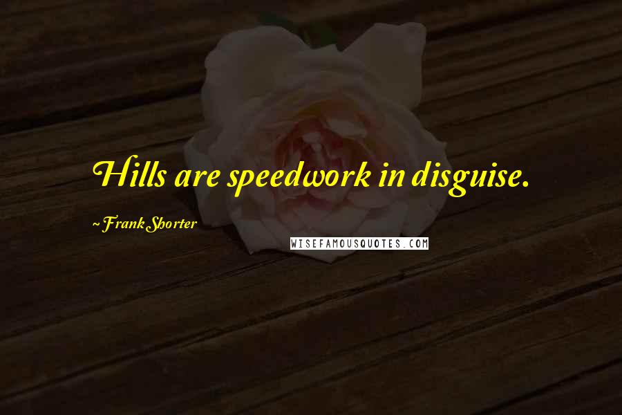 Frank Shorter Quotes: Hills are speedwork in disguise.