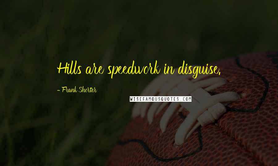 Frank Shorter Quotes: Hills are speedwork in disguise.