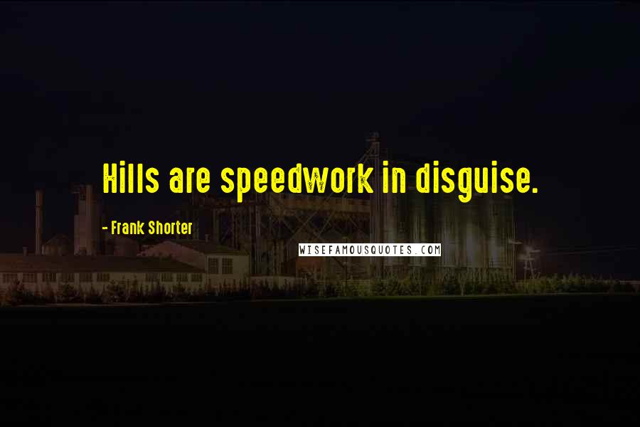 Frank Shorter Quotes: Hills are speedwork in disguise.