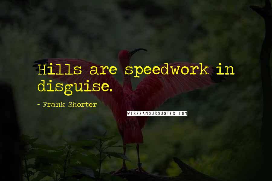 Frank Shorter Quotes: Hills are speedwork in disguise.