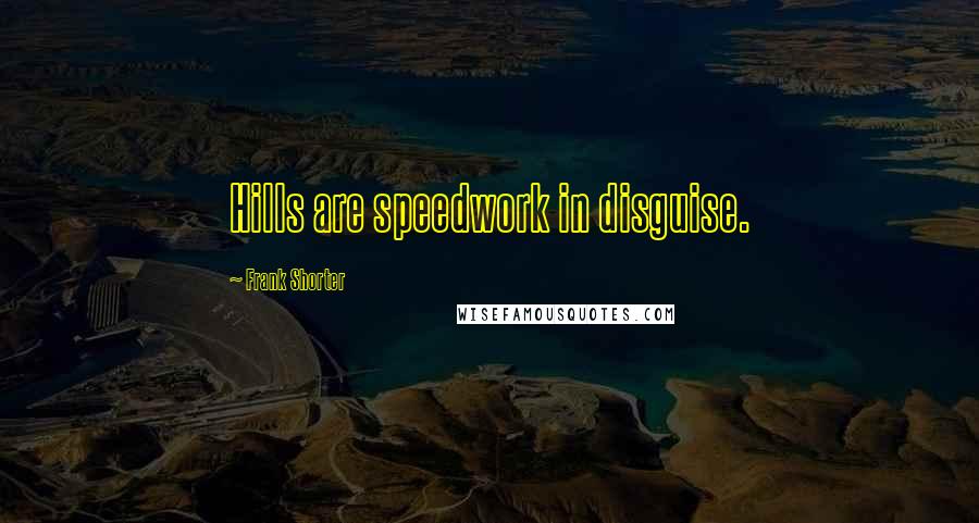 Frank Shorter Quotes: Hills are speedwork in disguise.