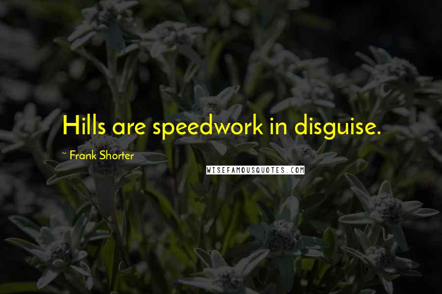 Frank Shorter Quotes: Hills are speedwork in disguise.