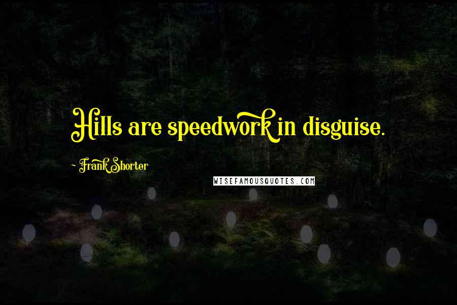Frank Shorter Quotes: Hills are speedwork in disguise.