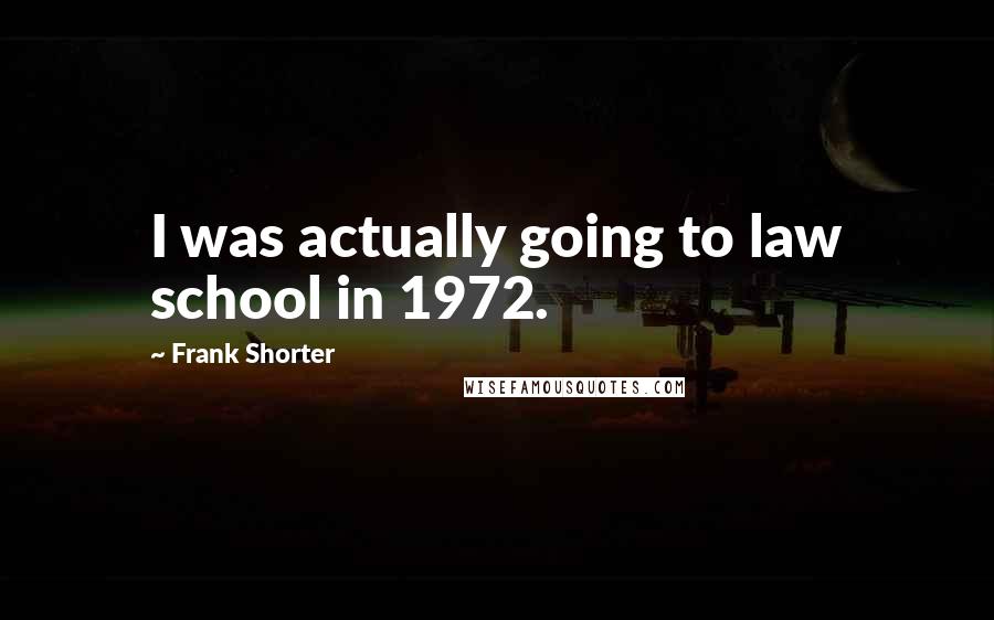 Frank Shorter Quotes: I was actually going to law school in 1972.