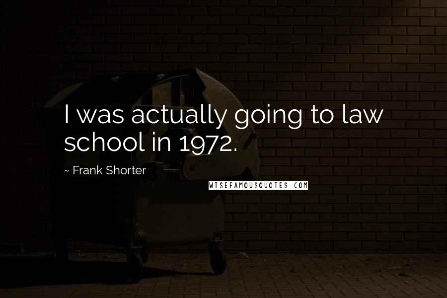 Frank Shorter Quotes: I was actually going to law school in 1972.
