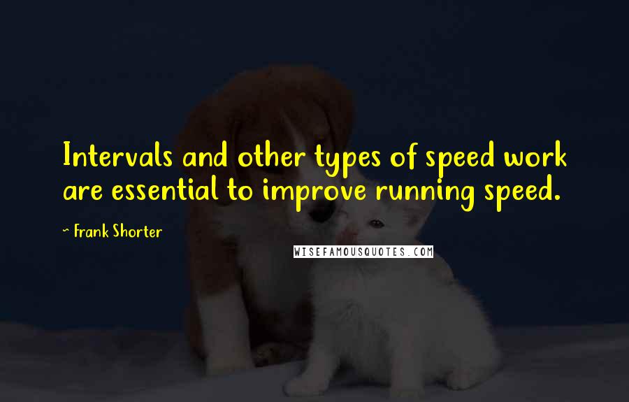 Frank Shorter Quotes: Intervals and other types of speed work are essential to improve running speed.