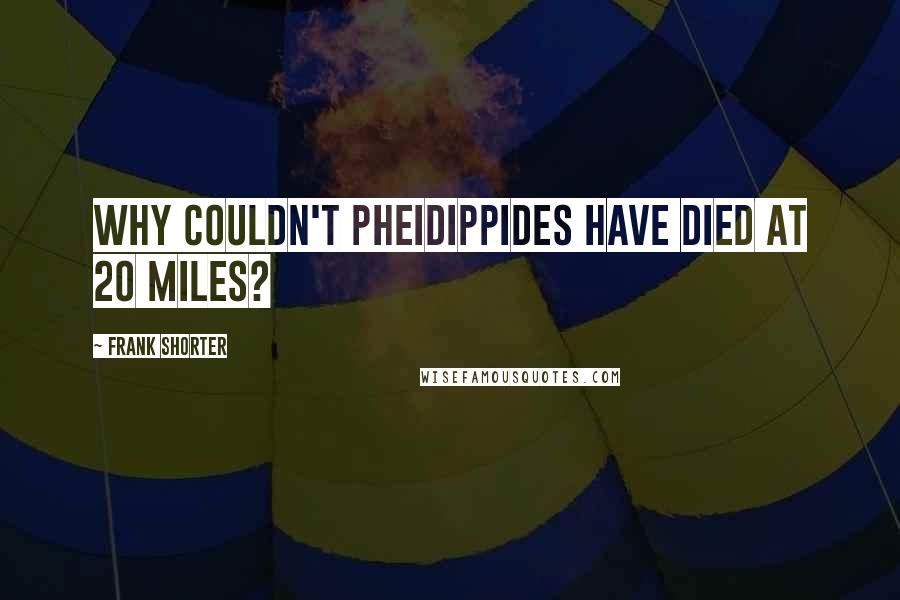 Frank Shorter Quotes: Why couldn't Pheidippides have died at 20 miles?