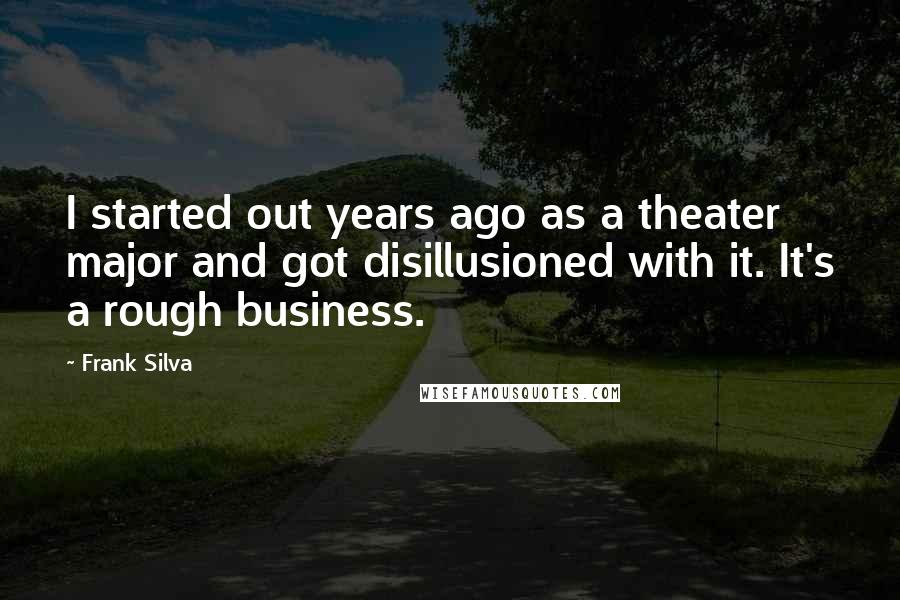 Frank Silva Quotes: I started out years ago as a theater major and got disillusioned with it. It's a rough business.