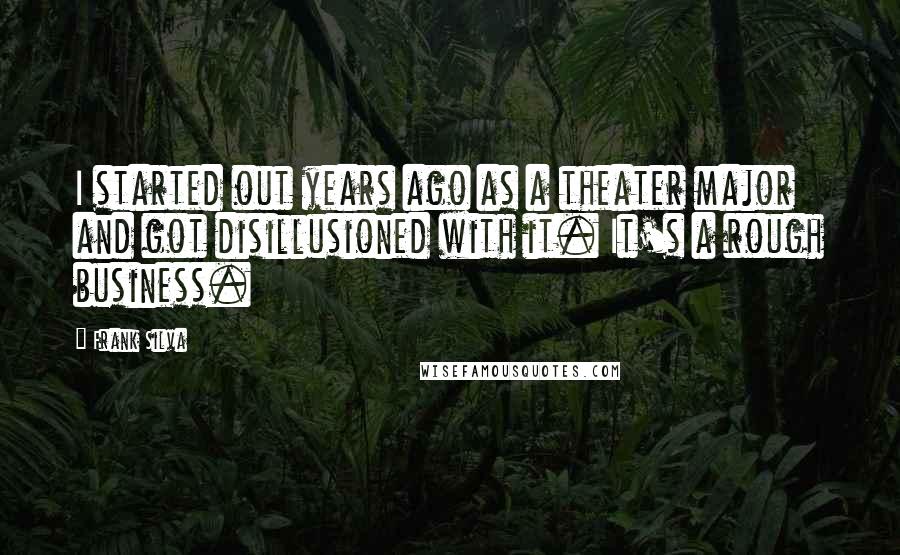 Frank Silva Quotes: I started out years ago as a theater major and got disillusioned with it. It's a rough business.