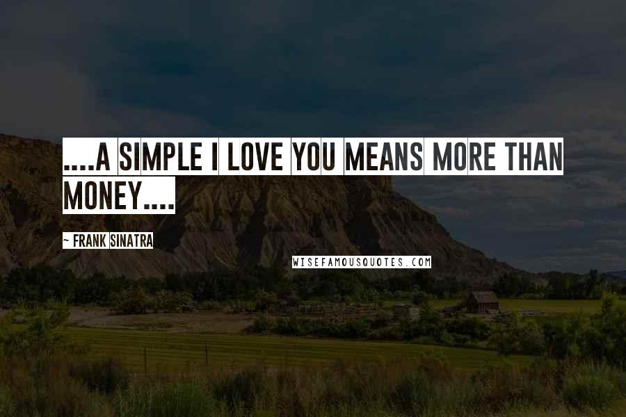 Frank Sinatra Quotes: ....A simple I love you means more than money....