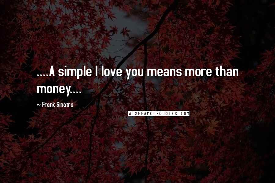 Frank Sinatra Quotes: ....A simple I love you means more than money....