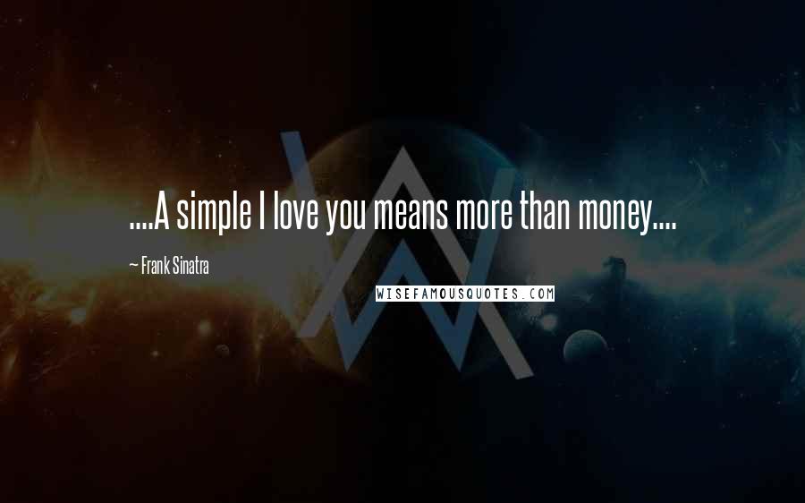 Frank Sinatra Quotes: ....A simple I love you means more than money....