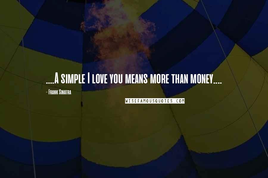 Frank Sinatra Quotes: ....A simple I love you means more than money....