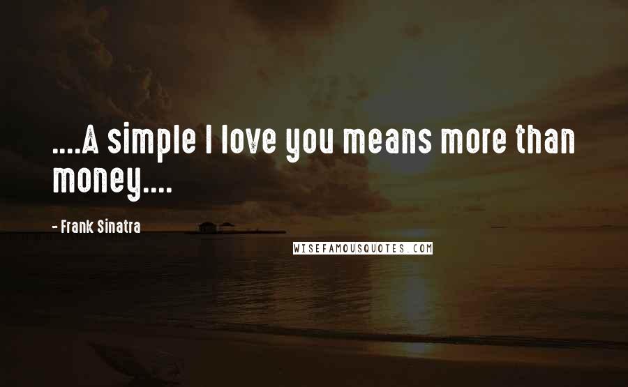 Frank Sinatra Quotes: ....A simple I love you means more than money....