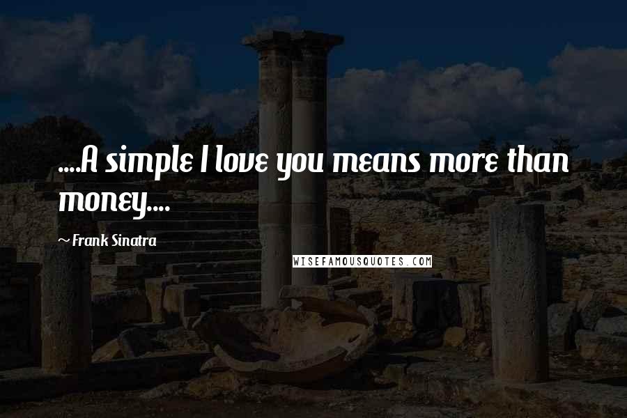 Frank Sinatra Quotes: ....A simple I love you means more than money....