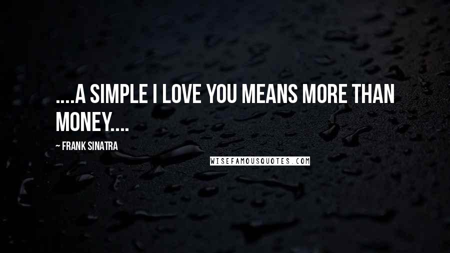 Frank Sinatra Quotes: ....A simple I love you means more than money....