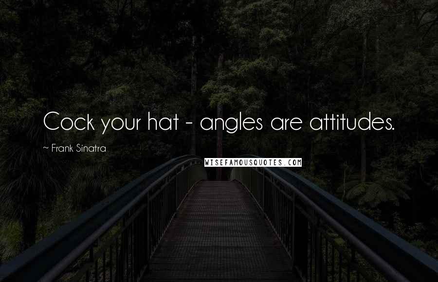 Frank Sinatra Quotes: Cock your hat - angles are attitudes.