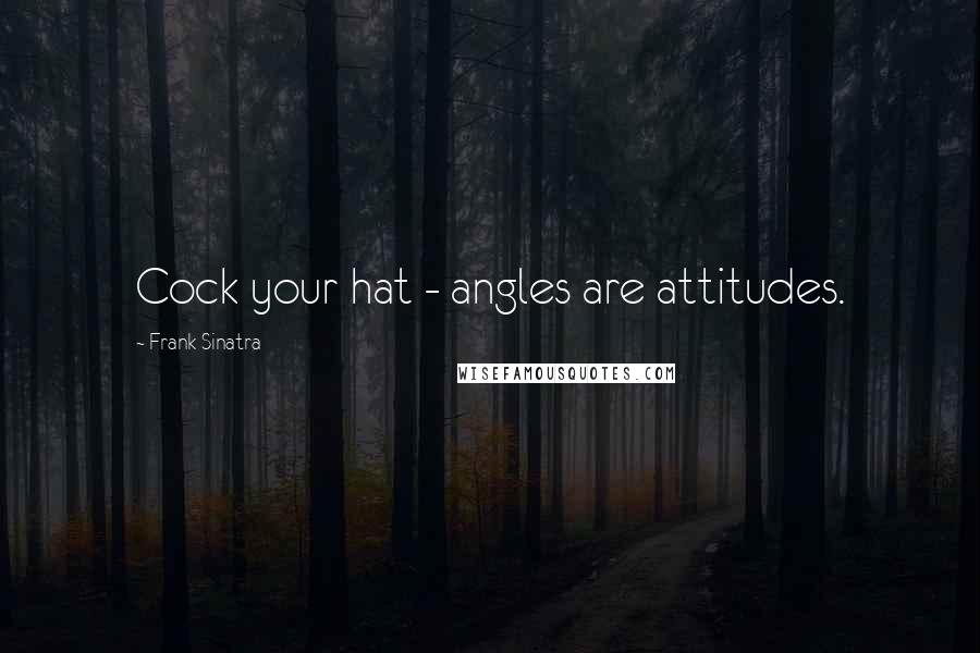 Frank Sinatra Quotes: Cock your hat - angles are attitudes.